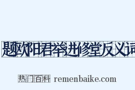 题欧阳君举进修堂反义词是什么意思的图片